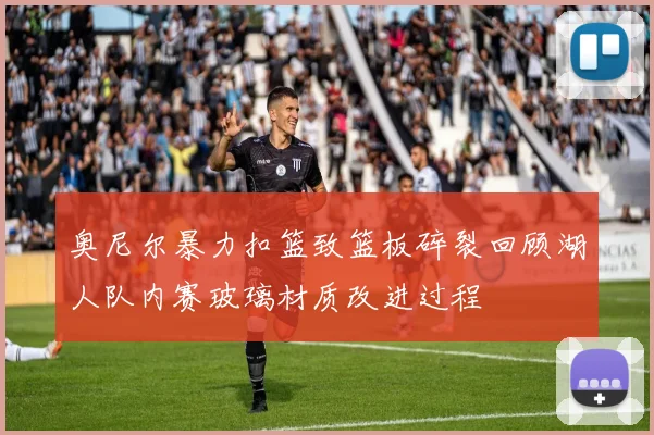 奥尼尔暴力扣篮致篮板碎裂回顾湖人队内赛玻璃材质改进过程