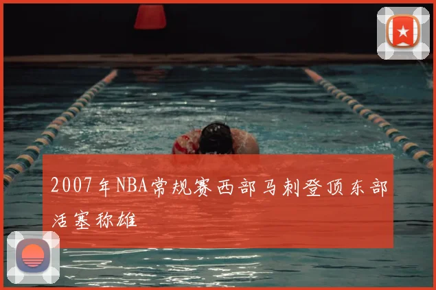 2007年NBA常规赛西部马刺登顶东部活塞称雄