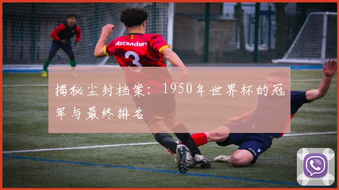 揭秘尘封档案:1950年世界杯的冠军与最终排名