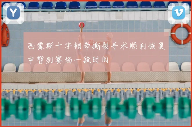 西蒙斯十字韧带撕裂手术顺利恢复中暂别赛场一段时间