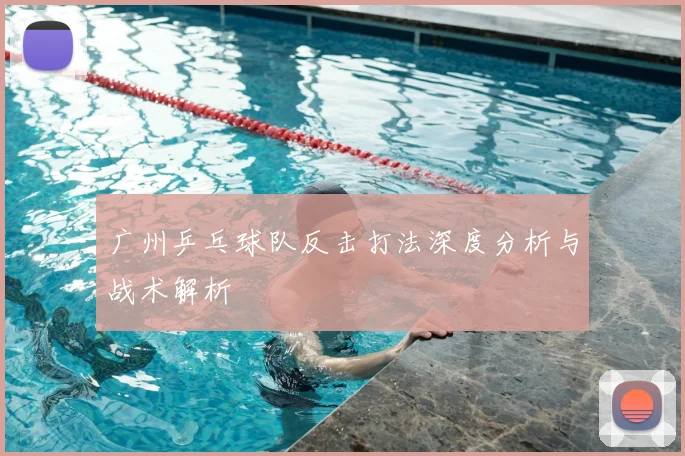 广州乒乓球队反击打法深度分析与战术解析