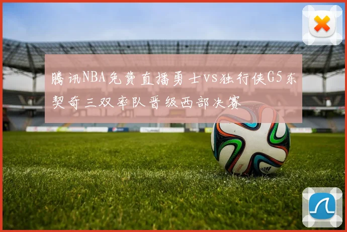 腾讯NBA免费直播勇士vs独行侠G5东契奇三双率队晋级西部决赛