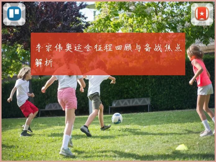 李宗伟奥运会征程回顾与备战焦点解析