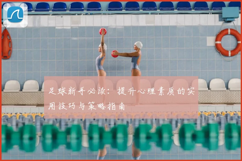 足球新手必读:提升心理素质的实用技巧与策略指南