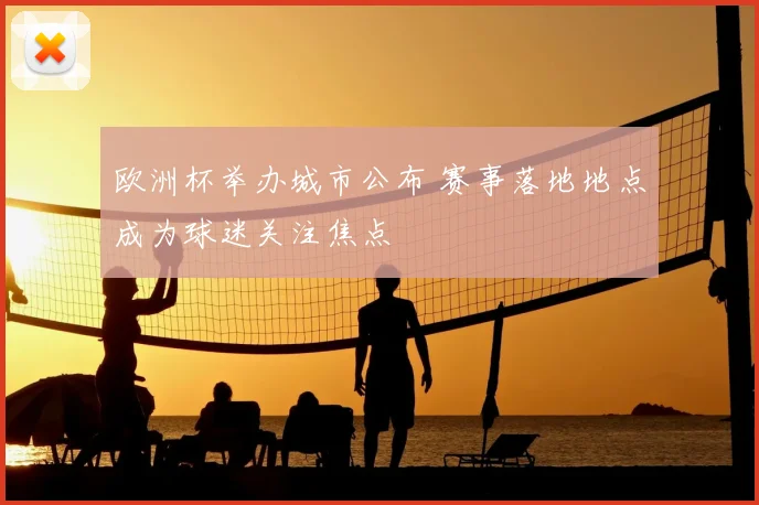 欧洲杯举办城市公布 赛事落地地点成为球迷关注焦点