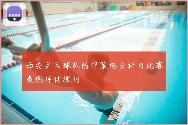 西安乒乓球队防守策略分析与比赛表现评估探讨