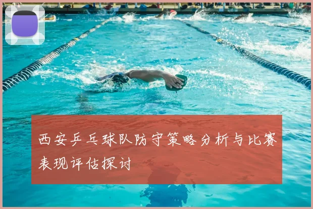 西安乒乓球队防守策略分析与比赛表现评估探讨