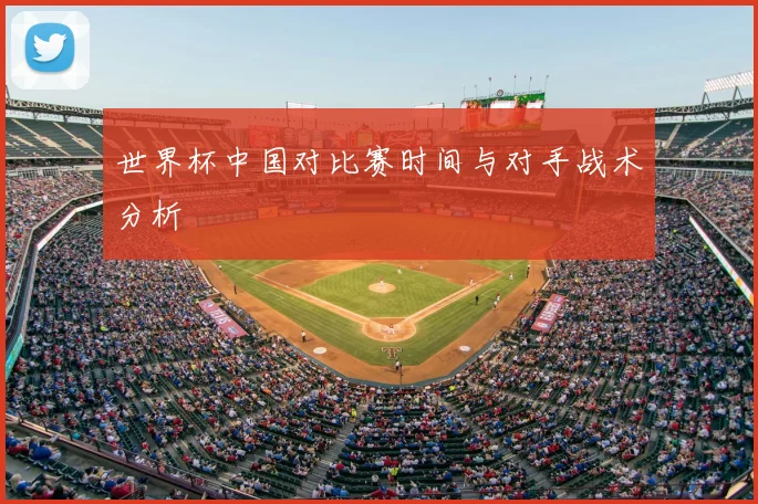 世界杯中国对比赛时间与对手战术分析