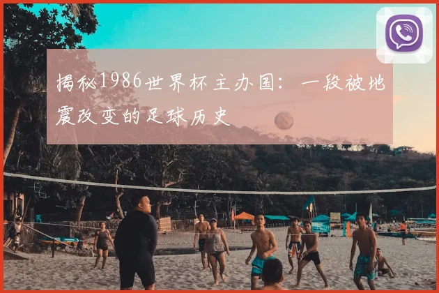揭秘1986世界杯主办国：一段被地震改变的足球历史