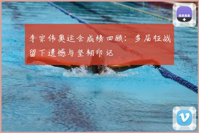 李宗伟奥运会成绩回顾:多届征战留下遗憾与坚韧印记