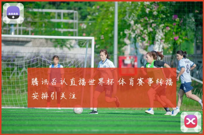腾讯否认直播世界杯 体育赛事转播安排引关注
