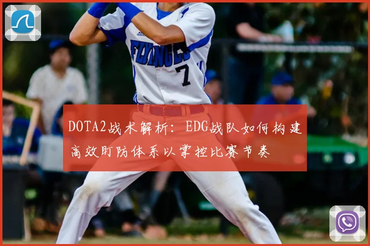 DOTA2战术解析：EDG战队如何构建高效盯防体系以掌控比赛节奏