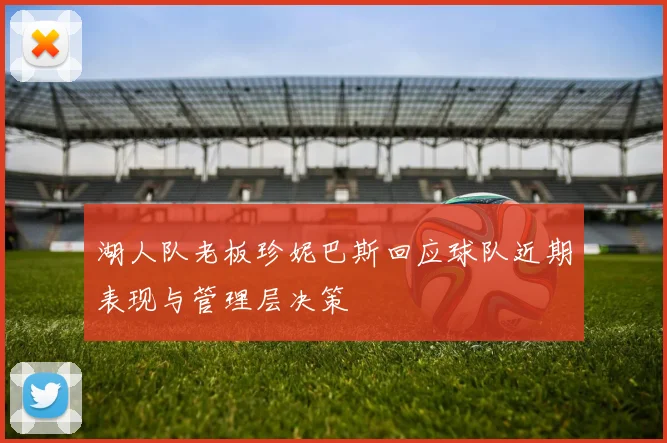 湖人队老板珍妮巴斯回应球队近期表现与管理层决策
