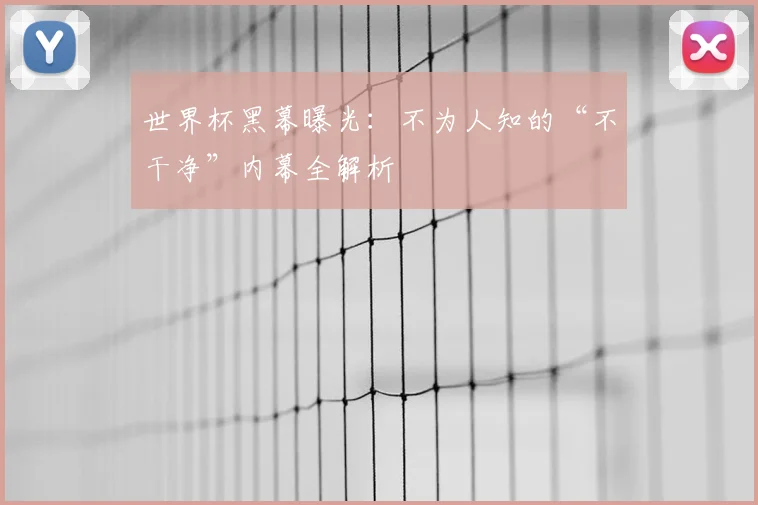 世界杯黑幕曝光:不为人知的“不干净”内幕全解析