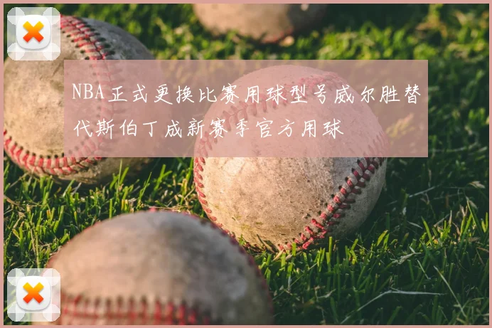 NBA正式更换比赛用球型号威尔胜替代斯伯丁成新赛季官方用球