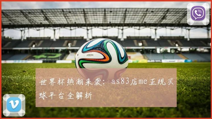 世界杯热潮来袭：as83店me正规买球平台全解析