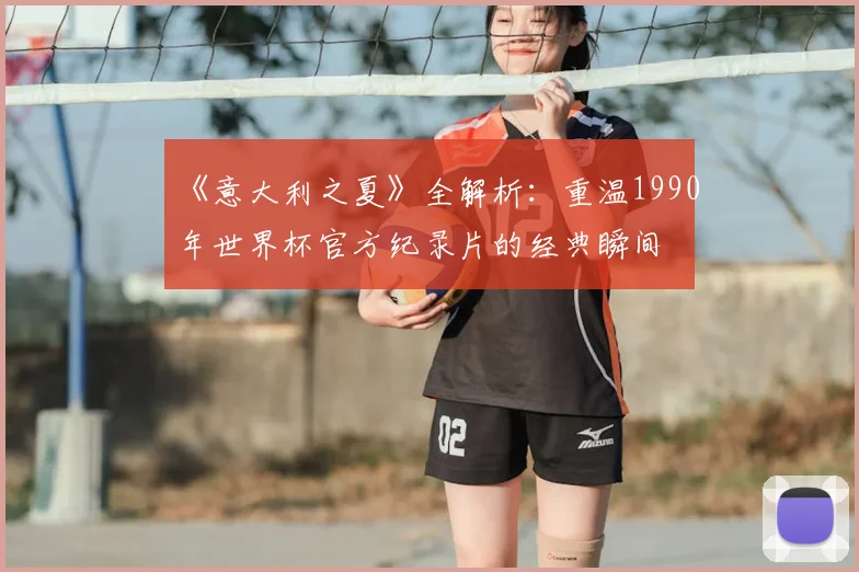 《意大利之夏》全解析：重温1990年世界杯官方纪录片的经典瞬间