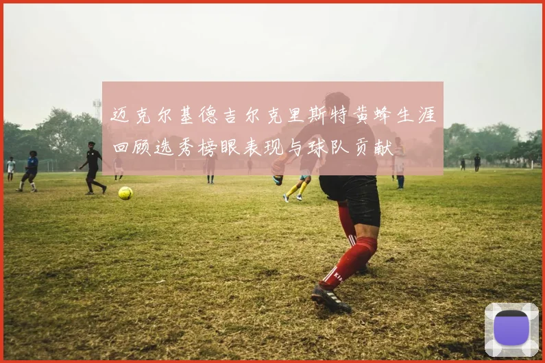 迈克尔基德吉尔克里斯特黄蜂生涯回顾选秀榜眼表现与球队贡献