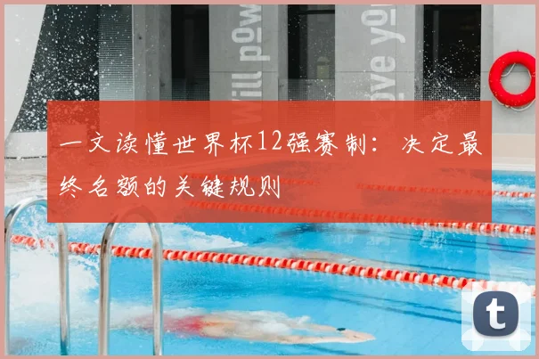 一文读懂世界杯12强赛制:决定最终名额的关键规则
