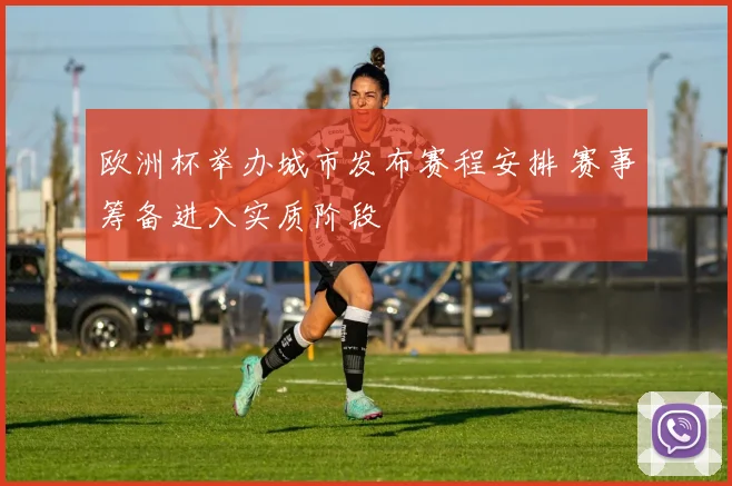 欧洲杯举办城市发布赛程安排 赛事筹备进入实质阶段