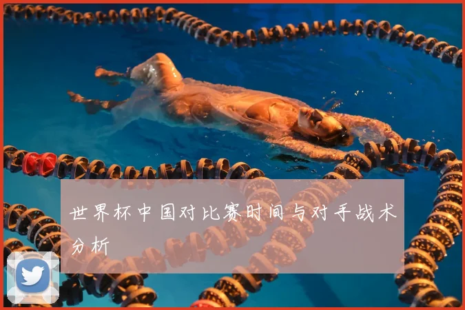 世界杯中国对比赛时间与对手战术分析