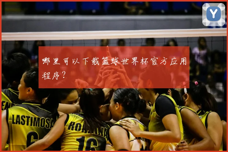 哪里可以下载篮球世界杯官方应用程序？