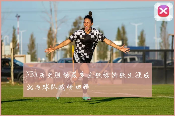 NBA历史胜场最多主教练执教生涯成就与球队战绩回顾