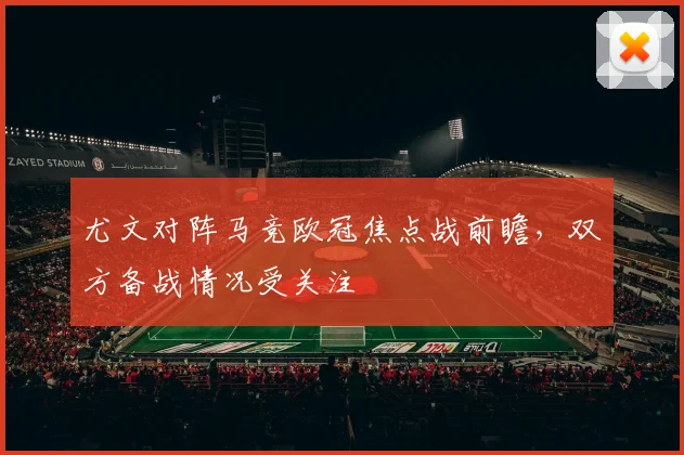 尤文对阵马竞欧冠焦点战前瞻,双方备战情况受关注