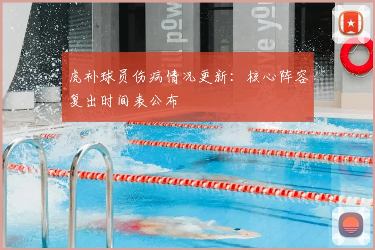 虎补球员伤病情况更新:核心阵容复出时间表公布