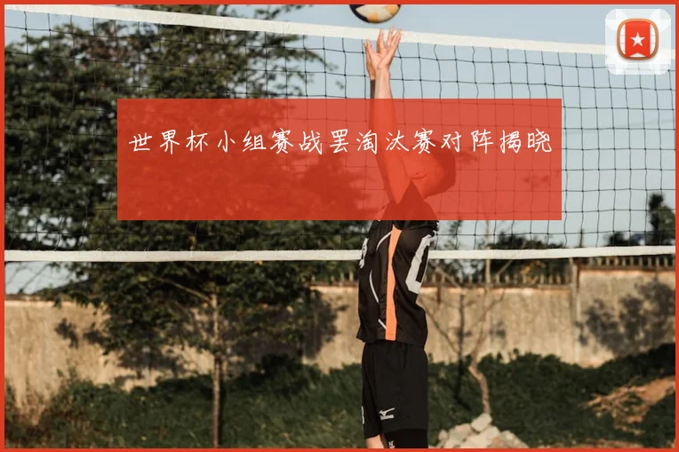 世界杯小组赛战罢淘汰赛对阵揭晓