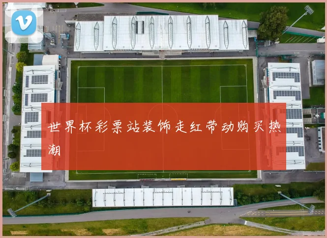 世界杯彩票站装饰走红带动购买热潮