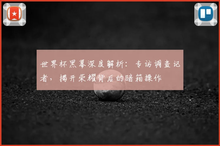 世界杯黑幕深度解析:专访调查记者,揭开荣耀背后的暗箱操作