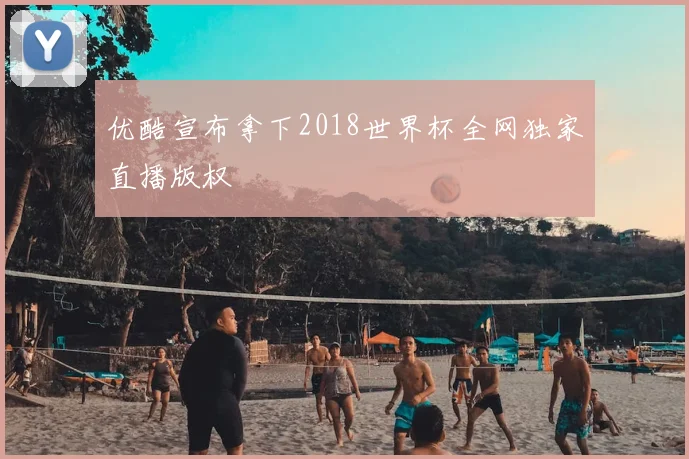 优酷宣布拿下2018世界杯全网独家直播版权