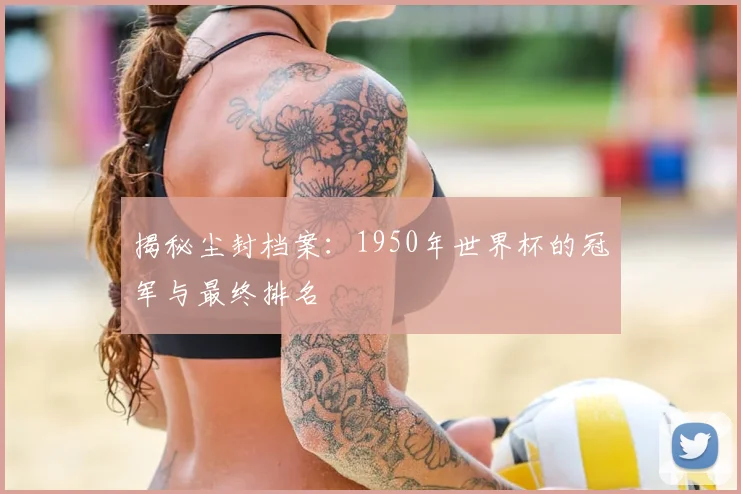 揭秘尘封档案：1950年世界杯的冠军与最终排名