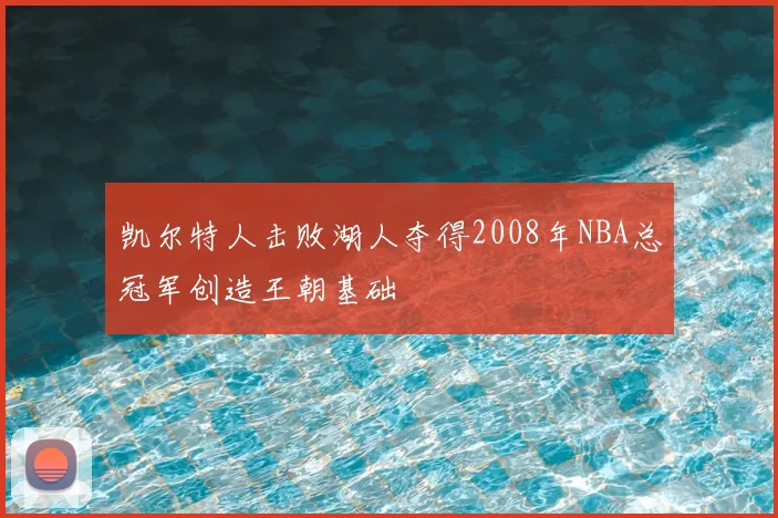 凯尔特人击败湖人夺得2008年NBA总冠军创造王朝基础