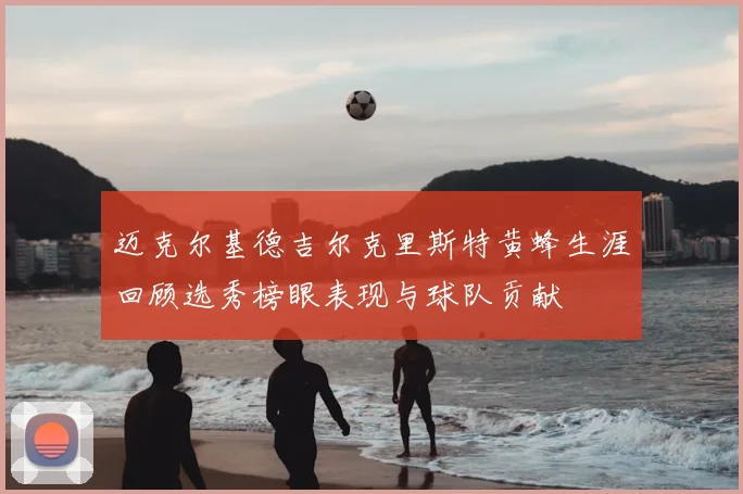 迈克尔基德吉尔克里斯特黄蜂生涯回顾选秀榜眼表现与球队贡献