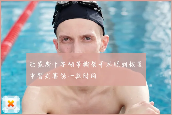 西蒙斯十字韧带撕裂手术顺利恢复中暂别赛场一段时间