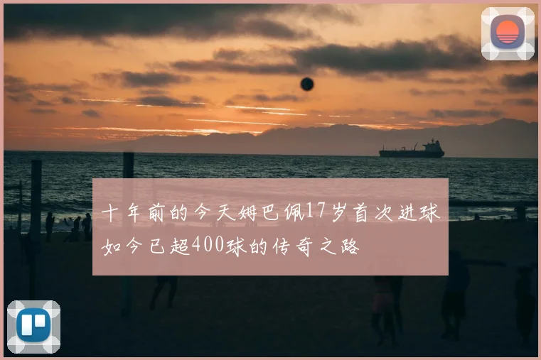 十年前的今天姆巴佩17岁首次进球如今已超400球的传奇之路