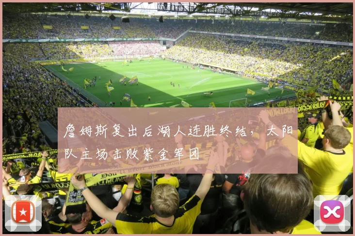 詹姆斯复出后湖人连胜终结,太阳队主场击败紫金军团