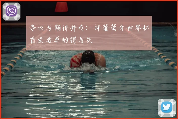 争议与期待并存：评葡萄牙世界杯首发名单的得与失