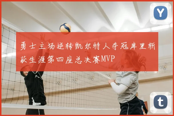 勇士主场逆转凯尔特人夺冠库里斩获生涯第四座总决赛MVP