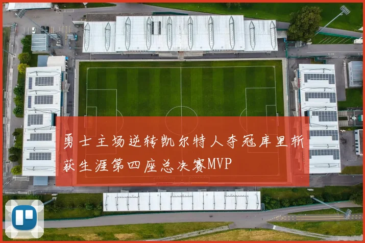 勇士主场逆转凯尔特人夺冠库里斩获生涯第四座总决赛MVP