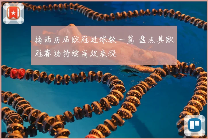 梅西历届欧冠进球数一览 盘点其欧冠赛场持续高效表现