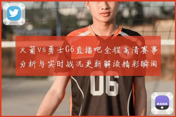 火箭vs勇士G6直播吧全程高清赛事分析与实时战况更新解读精彩瞬间