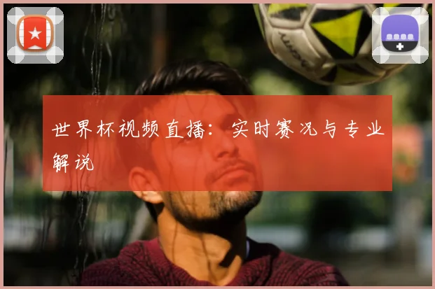 世界杯视频直播:实时赛况与专业解说