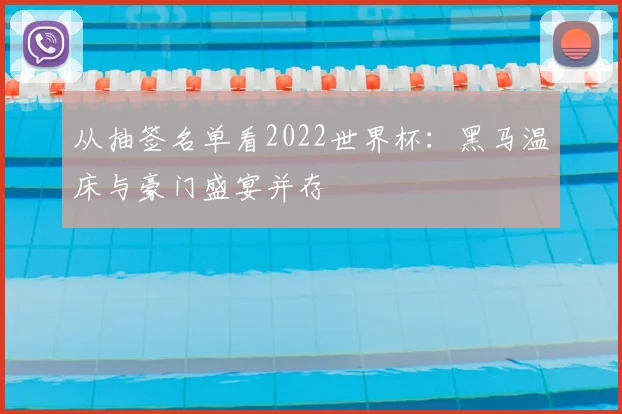 从抽签名单看2022世界杯:黑马温床与豪门盛宴并存