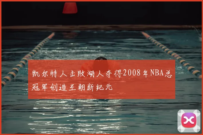 凯尔特人击败湖人夺得2008年NBA总冠军创造王朝新纪元