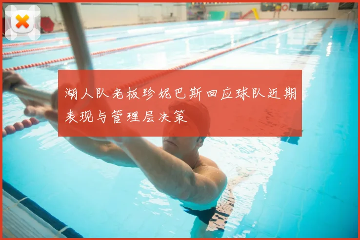 湖人队老板珍妮巴斯回应球队近期表现与管理层决策