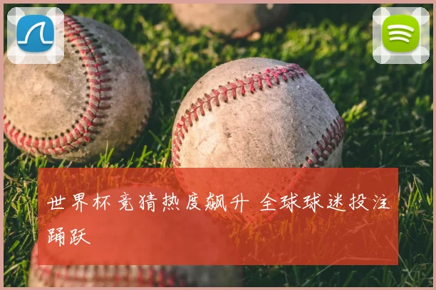 世界杯竞猜热度飙升 全球球迷投注踊跃