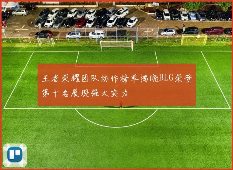 王者荣耀团队协作榜单揭晓BLG荣登第十名展现强大实力